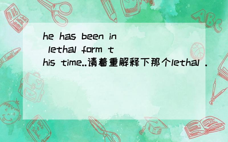 he has been in lethal form this time..请着重解释下那个lethal .