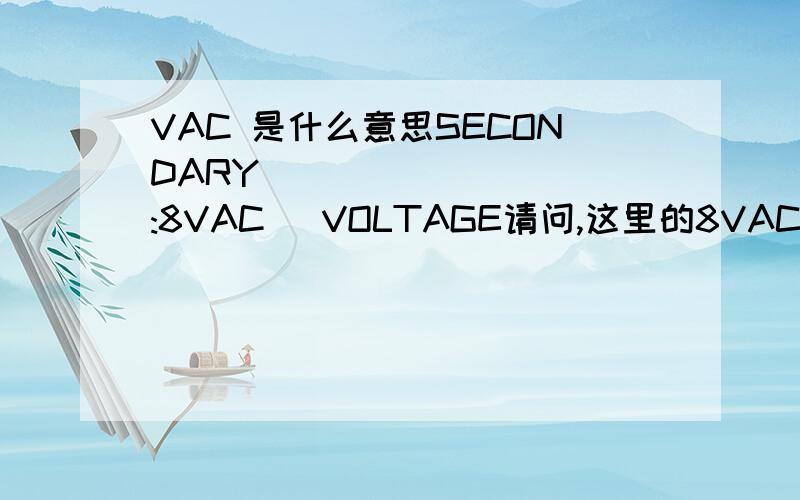 VAC 是什么意思SECONDARY          :8VAC   VOLTAGE请问,这里的8VAC指的是8伏交流电压吗?