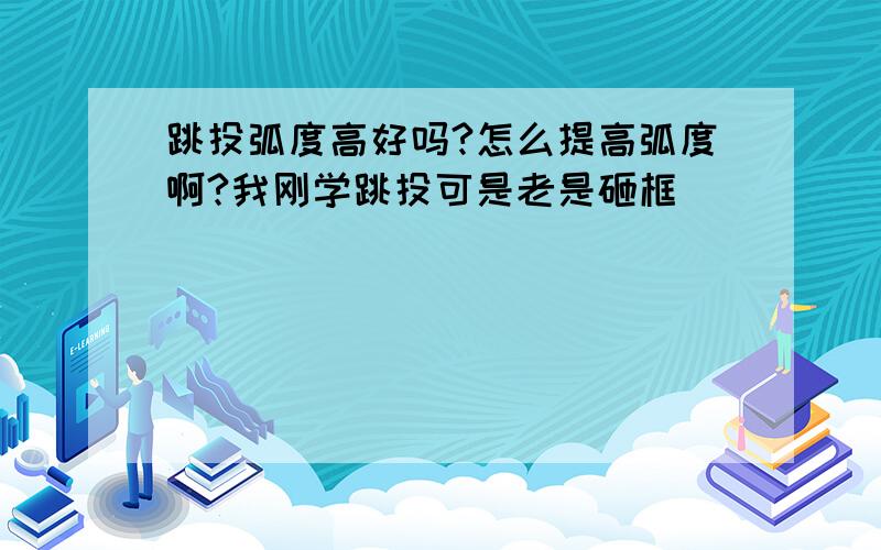 跳投弧度高好吗?怎么提高弧度啊?我刚学跳投可是老是砸框