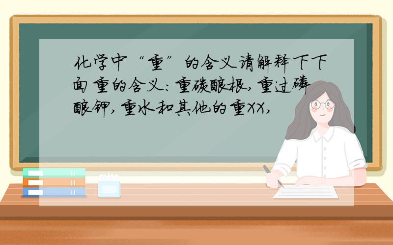 化学中“重”的含义请解释下下面重的含义：重碳酸根,重过磷酸钾,重水和其他的重XX,