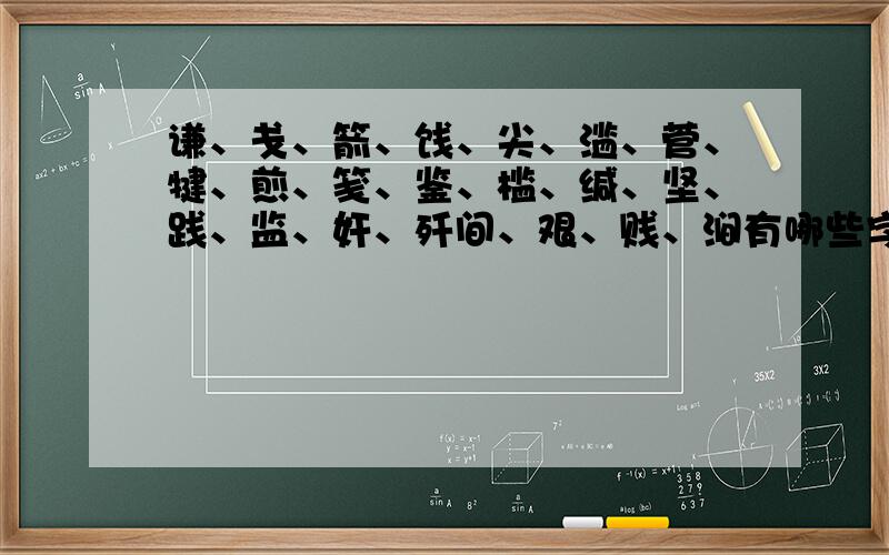 谦、戋、箭、饯、尖、滥、菅、犍、煎、笺、鉴、槛、缄、坚、践、监、奸、歼间、艰、贱、涧有哪些字跟肩字同音