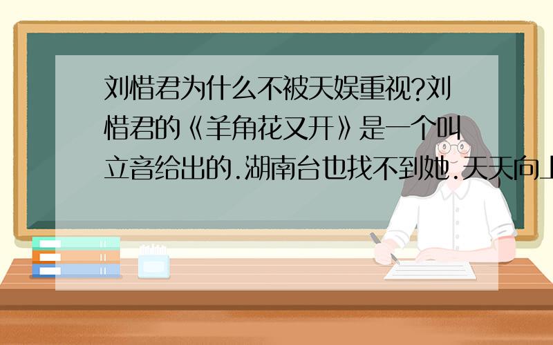 刘惜君为什么不被天娱重视?刘惜君的《羊角花又开》是一个叫立音给出的.湖南台也找不到她.天天向上、快乐大本营、哪都看不见她?为什么?是她自己不喜欢,还是天娱不重视?誓死守护《我很