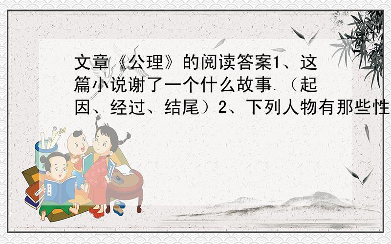 文章《公理》的阅读答案1、这篇小说谢了一个什么故事.（起因、经过、结尾）2、下列人物有那些性格特点?（1）西多罗夫————————（2）谢苗诺夫————————（3）老师———