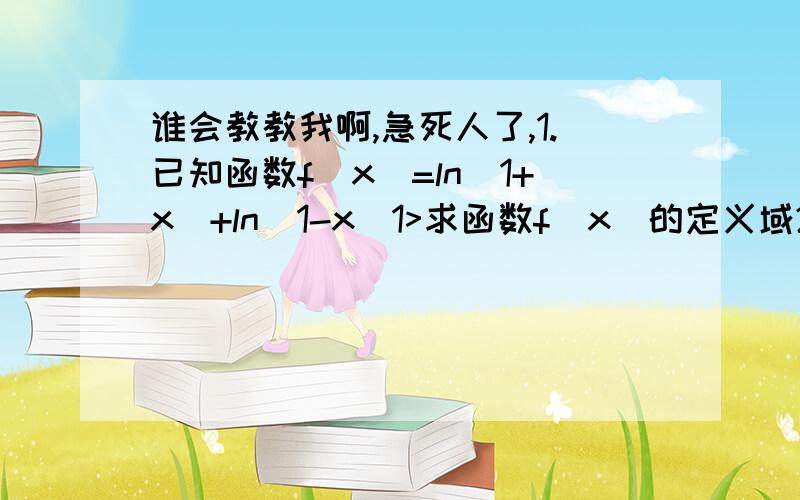 谁会教教我啊,急死人了,1.已知函数f(x)=ln(1+x)+ln(1-x)1>求函数f(x)的定义域2>判断函数f(x)的奇偶性,并证明3>判断函数f(x)的单调性,并说明理由x^2-4x+a2.已知函数f(x)= _______ ,1≤x≤5,a∈R,x1>若a=4,求函