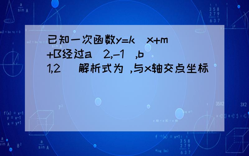 已知一次函数y=k(x+m)+B经过a(2,-1),b(1,2) 解析式为 ,与x轴交点坐标