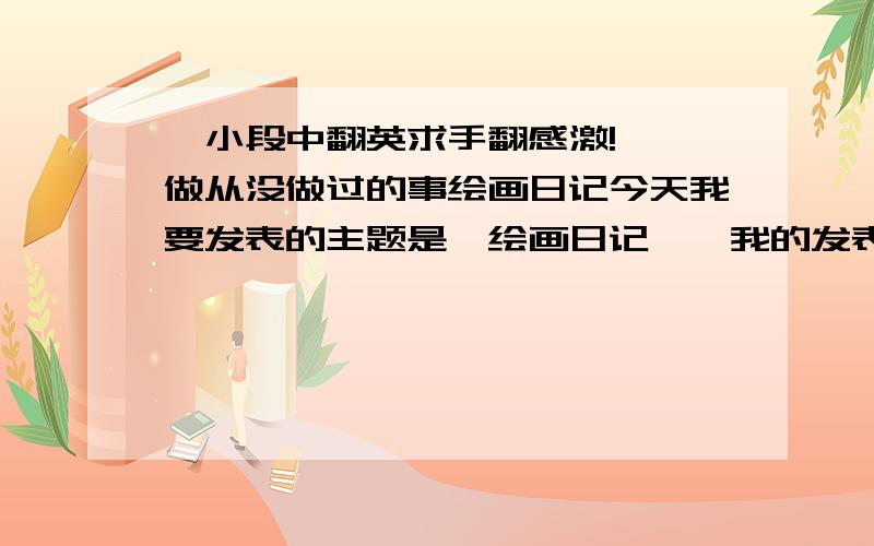 一小段中翻英求手翻感激!^^做从没做过的事绘画日记今天我要发表的主题是