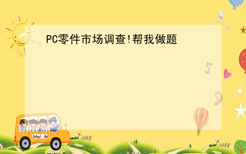 PC零件市场调查!帮我做题