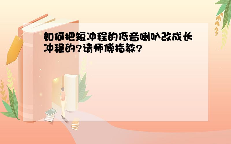 如何把短冲程的低音喇叭改成长冲程的?请师傅指教?