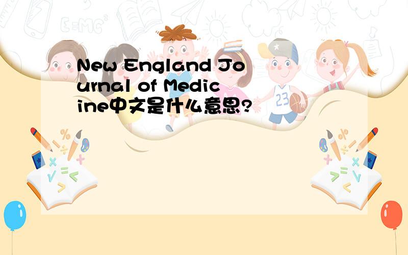 New England Journal of Medicine中文是什么意思?