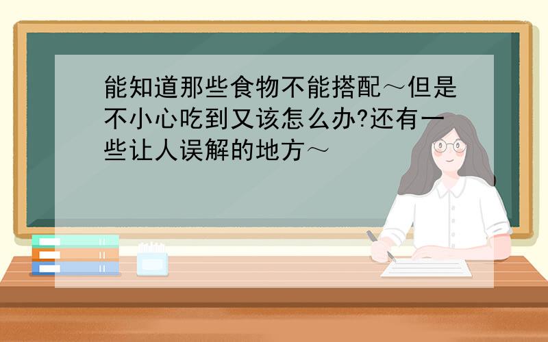 能知道那些食物不能搭配～但是不小心吃到又该怎么办?还有一些让人误解的地方～