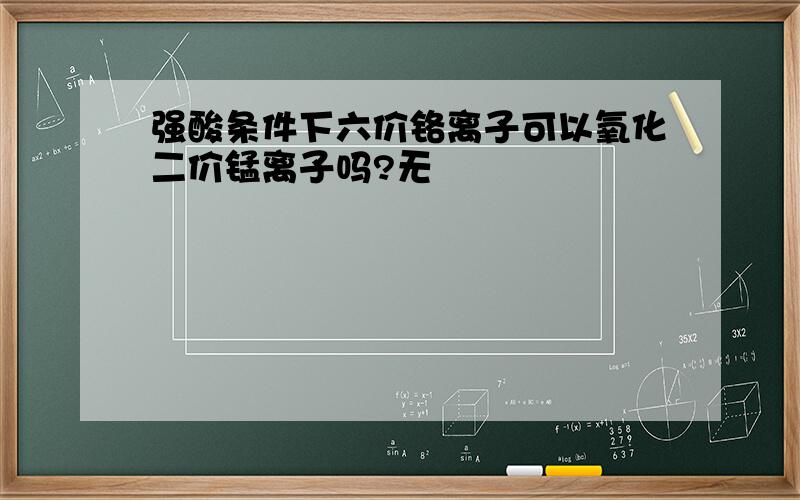 强酸条件下六价铬离子可以氧化二价锰离子吗?无