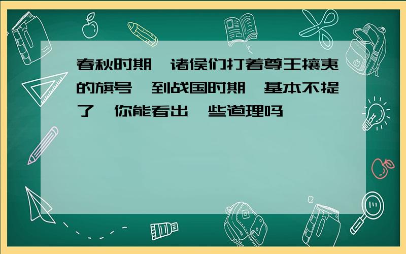 春秋时期,诸侯们打着尊王攘夷的旗号,到战国时期,基本不提了,你能看出一些道理吗