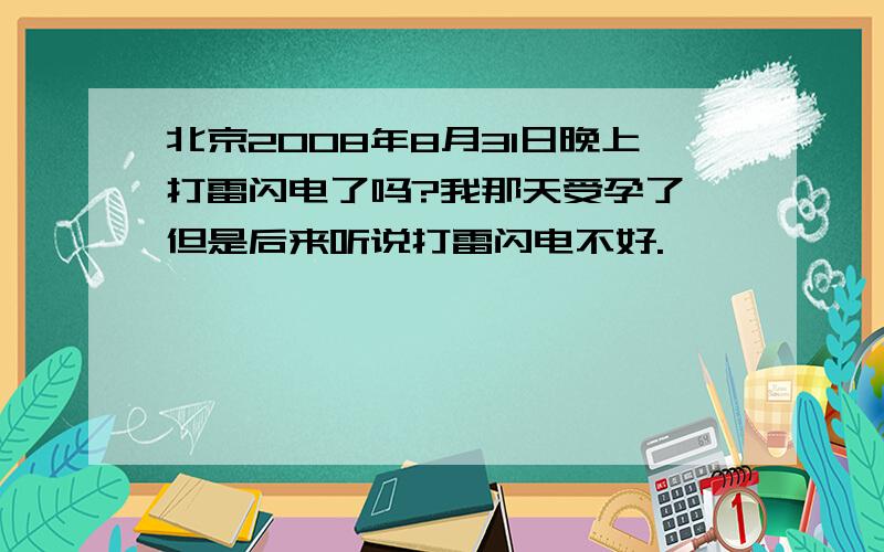 北京2008年8月31日晚上打雷闪电了吗?我那天受孕了,但是后来听说打雷闪电不好.