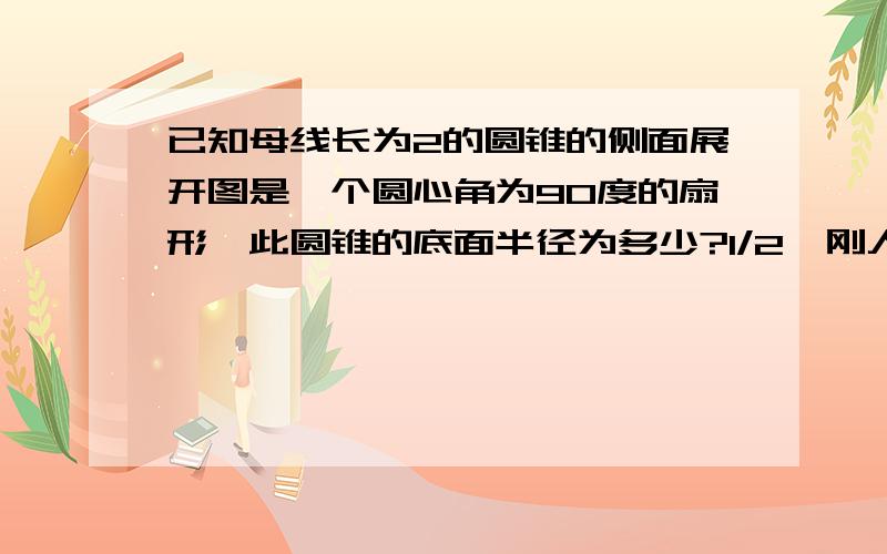 已知母线长为2的圆锥的侧面展开图是一个圆心角为90度的扇形,此圆锥的底面半径为多少?1/2,刚人家问这个,求出4,现在到我不明白,要问大家了,