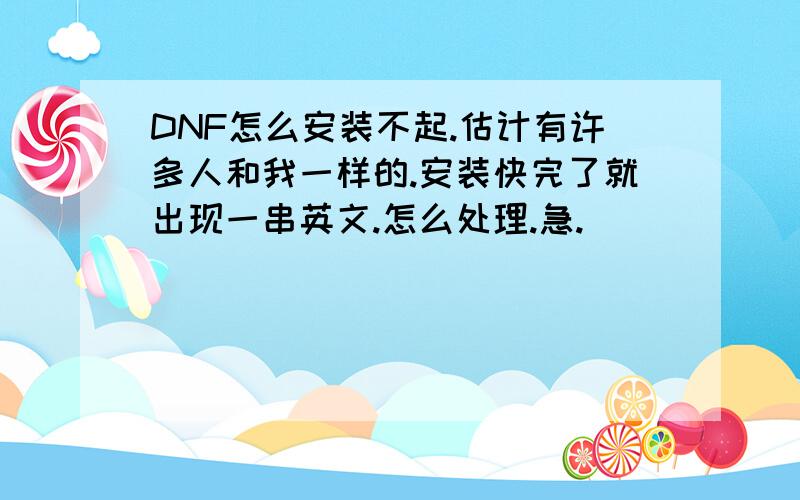 DNF怎么安装不起.估计有许多人和我一样的.安装快完了就出现一串英文.怎么处理.急.