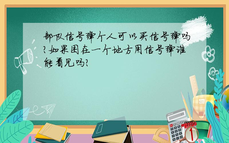 部队信号弹个人可以买信号弹吗?如果困在一个地方用信号弹谁能看见吗?