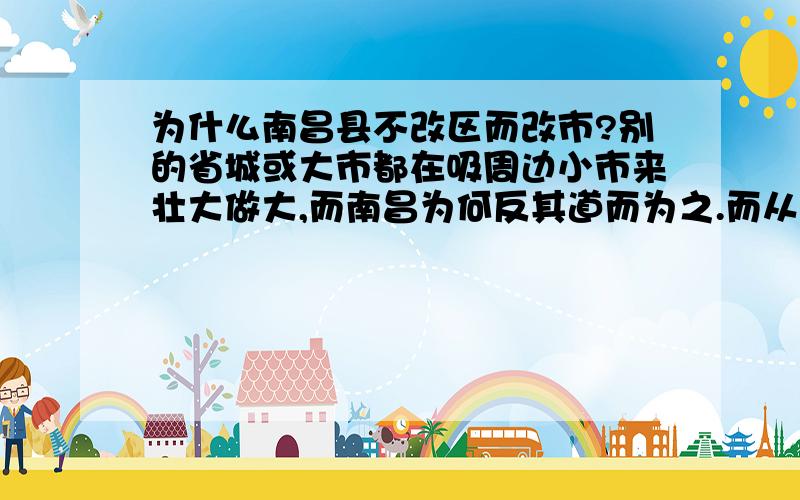 为什么南昌县不改区而改市?别的省城或大市都在吸周边小市来壮大做大,而南昌为何反其道而为之.而从南昌周边拉走经济大县而改市.是为了搞哥们城市比拼么?南昌改市后不可能不跟南昌争