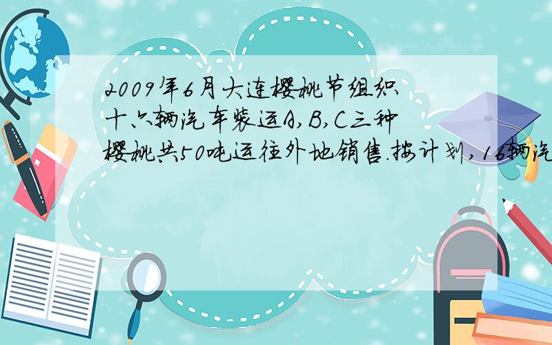 2009年6月大连樱桃节组织十六辆汽车装运A,B,C三种樱桃共50吨运往外地销售.按计划,16辆汽车都要装运,每辆汽车只能装运同一种樱桃,且必须装满.根据下表提供的信息,解决下列两个问题：樱桃