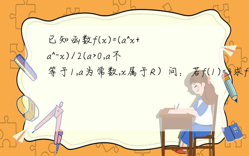 已知函数f(x)=(a^x+a^-x)/2(a>0,a不等于1,a为常数,x属于R）问：若f(1)=3求f(2)及f(1/2）的值