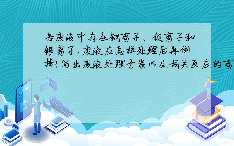 若废液中存在铜离子、钡离子和银离子,废液应怎样处理后再倒掉?写出废液处理方案以及相关反应的离子方程式