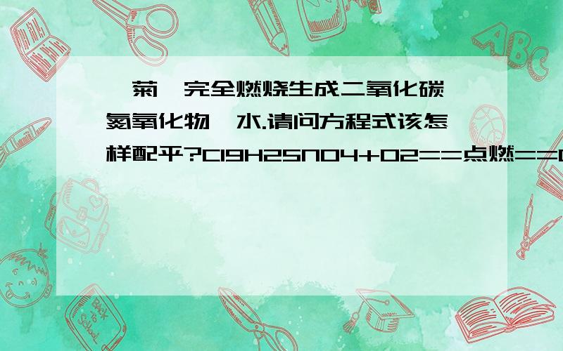 胺菊酯完全燃烧生成二氧化碳、氮氧化物、水.请问方程式该怎样配平?C19H25NO4+O2==点燃==CO2+NO2+H2O