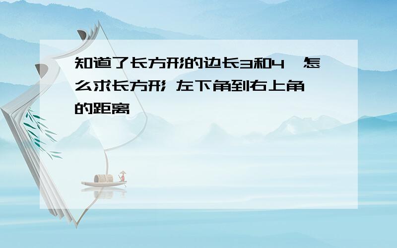 知道了长方形的边长3和4,怎么求长方形 左下角到右上角 的距离