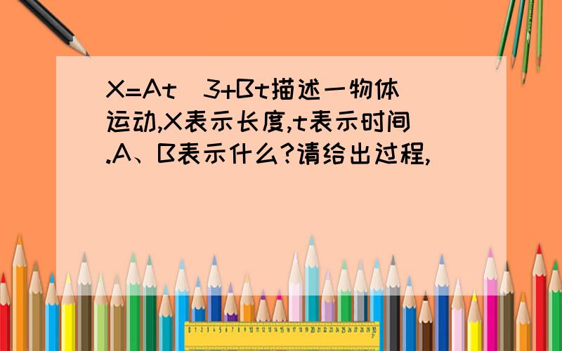 X=At^3+Bt描述一物体运动,X表示长度,t表示时间.A、B表示什么?请给出过程,