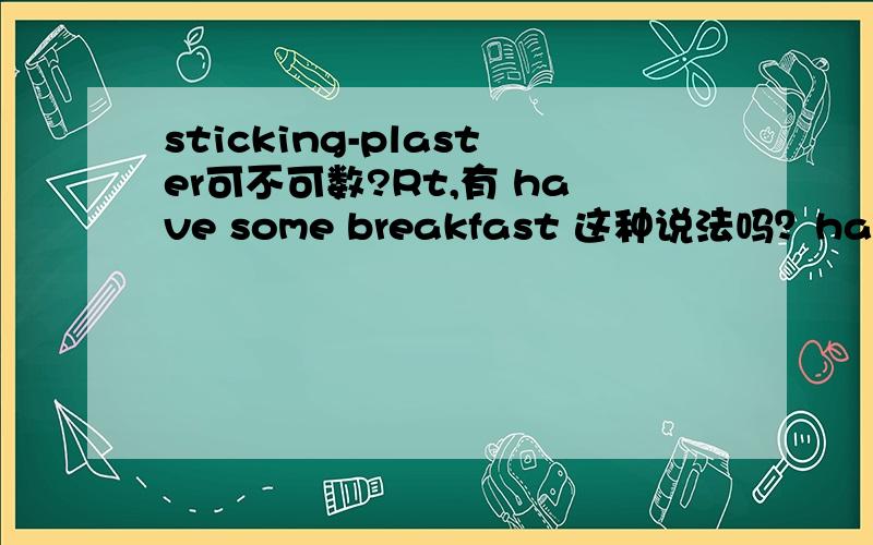 sticking-plaster可不可数?Rt,有 have some breakfast 这种说法吗？have breakfast 可以加什么定冠词或不定冠词。