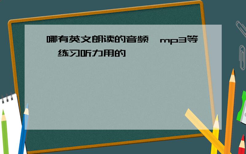 哪有英文朗读的音频、mp3等,练习听力用的