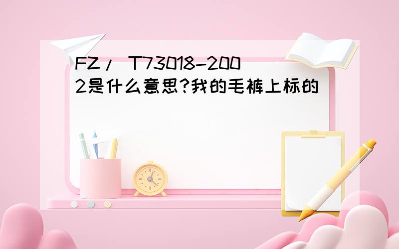 FZ/ T73018-2002是什么意思?我的毛裤上标的