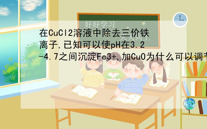 在CuCl2溶液中除去三价铁离子,已知可以使pH在3.2-4.7之间沉淀Fe3+,加CuO为什么可以调节溶液PH请说明原理