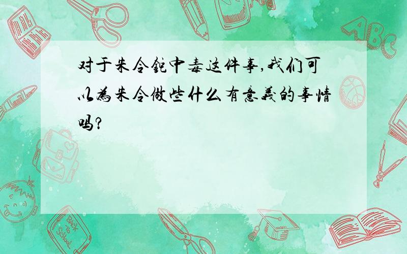 对于朱令铊中毒这件事,我们可以为朱令做些什么有意义的事情吗?