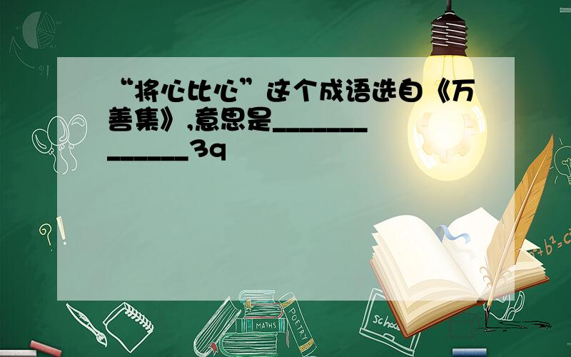 “将心比心”这个成语选自《万善集》,意思是_____________3q