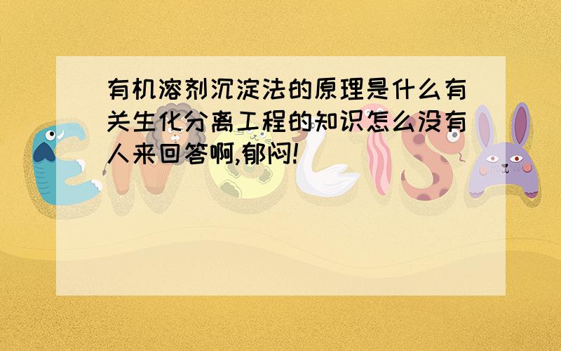 有机溶剂沉淀法的原理是什么有关生化分离工程的知识怎么没有人来回答啊,郁闷!