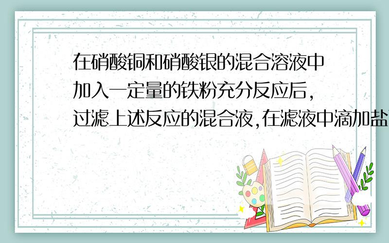 在硝酸铜和硝酸银的混合溶液中加入一定量的铁粉充分反应后,过滤上述反应的混合液,在滤液中滴加盐酸有白色沉淀产生,那么过滤得到的金属是A.Fe Cu B.Cu C.Fe Ag D.Ag参考的过程：白色沉淀是AgC