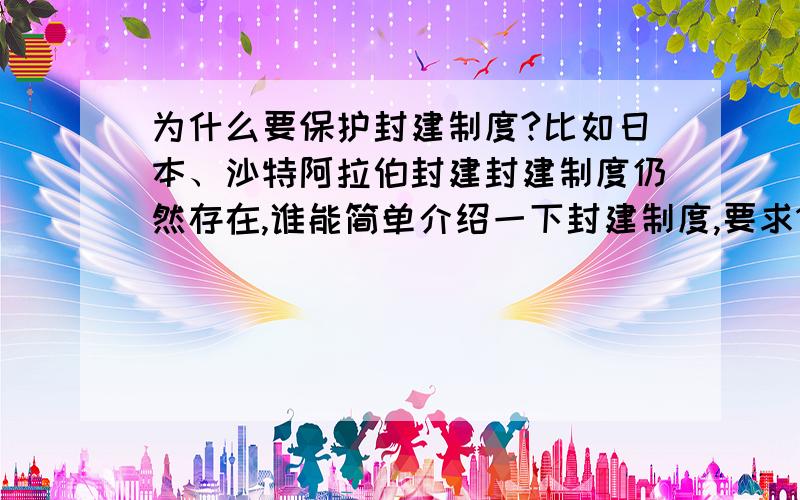 为什么要保护封建制度?比如日本、沙特阿拉伯封建封建制度仍然存在,谁能简单介绍一下封建制度,要求100字以内!