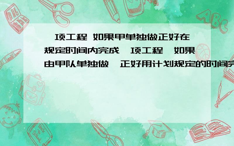 一项工程 如果甲单独做正好在规定时间内完成一项工程,如果由甲队单独做,正好用计划规定的时间完成.如果乙队单独做,要超过计划规定时间4天才能完成.如果先由甲、乙两队合做3天后,其余