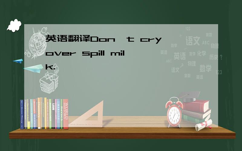 英语翻译Don't cry over spill milk.