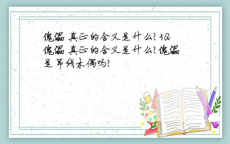 傀儡 真正的含义是什么?3Q傀儡 真正的含义是什么?傀儡是吊线木偶吗?