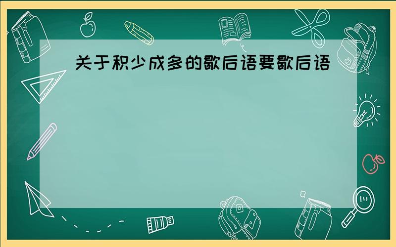 关于积少成多的歇后语要歇后语