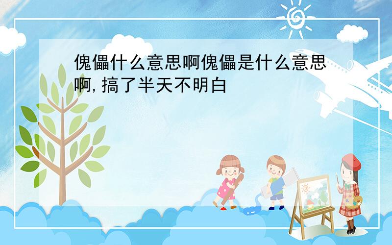 傀儡什么意思啊傀儡是什么意思啊,搞了半天不明白