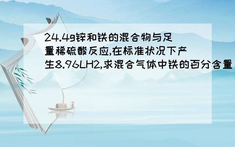 24.4g锌和铁的混合物与足量稀硫酸反应,在标准状况下产生8.96LH2,求混合气体中铁的百分含量