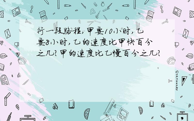 行一段路程,甲要10小时,乙要8小时,乙的速度比甲快百分之几?甲的速度比乙慢百分之几?