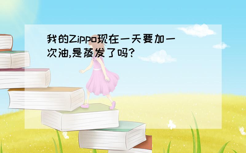 我的Zippo现在一天要加一次油,是蒸发了吗?