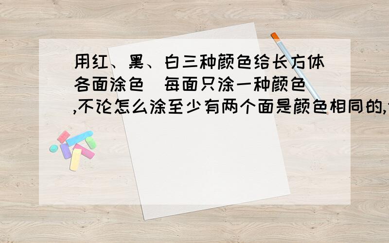 用红、黑、白三种颜色给长方体各面涂色（每面只涂一种颜色）,不论怎么涂至少有两个面是颜色相同的,你知道为什么吗?