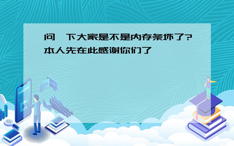 问一下大家是不是内存条坏了?本人先在此感谢你们了