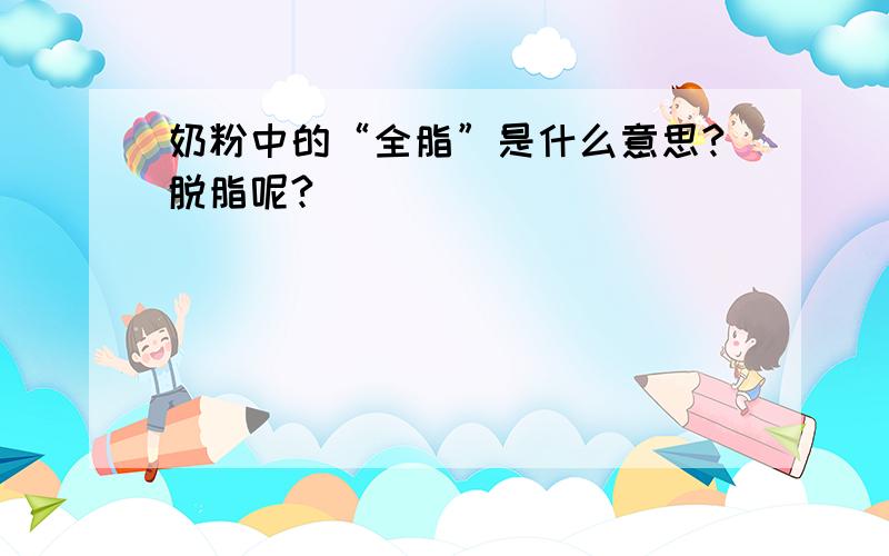 奶粉中的“全脂”是什么意思?脱脂呢?