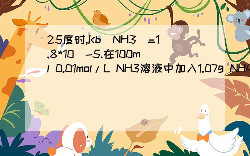 25度时,Kb(NH3)=1.8*10^-5.在100ml 0.01mol/L NH3溶液中加入1.07g NH4Cl固体,计算该混合溶液的pH.出自无机化学与分析化学书.