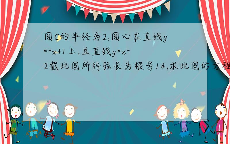 圆C的半径为2,圆心在直线y=-x+1上,且直线y=x-2截此圆所得弦长为根号14,求此圆的方程