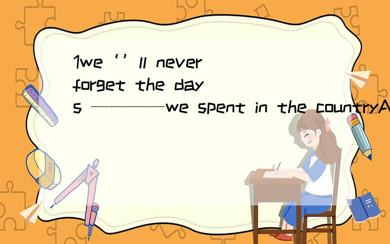 1we‘’ll never forget the days ————we spent in the countryA when B that C in which D what2I'’ll never forget the day————i joined the partyA when B that C on which D Aand C 3 The reason______he gave for not coming was ___his mothe